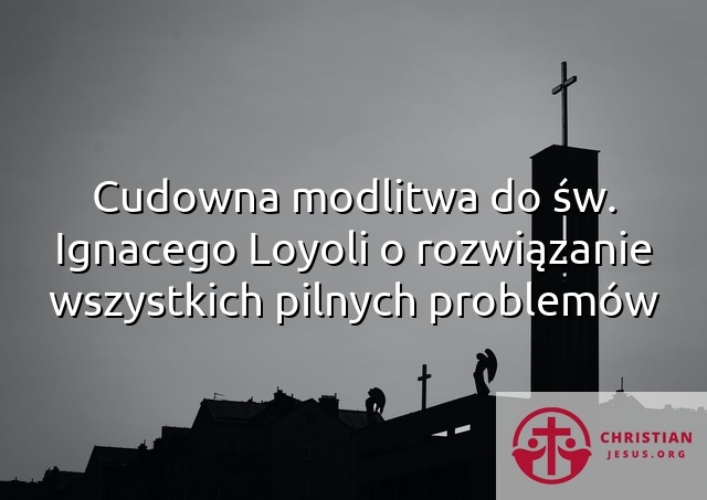 Cudowna modlitwa do św Ignacego Loyoli o rozwiązanie wszystkich