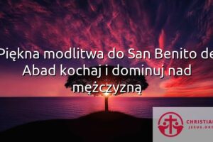 Piękna modlitwa do San Benito de Abad kochaj i dominuj nad mężczyzną